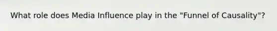 What role does Media Influence play in the "Funnel of Causality"?