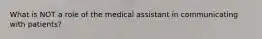 What is NOT a role of the medical assistant in communicating with patients?