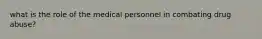 what is the role of the medical personnel in combating drug abuse?