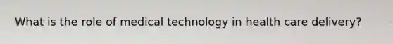 What is the role of medical technology in health care delivery?