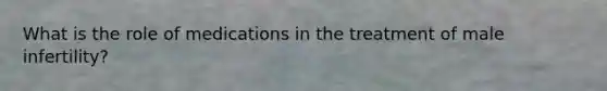 What is the role of medications in the treatment of male infertility?
