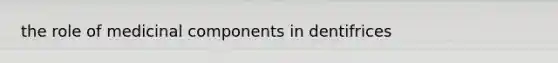 the role of medicinal components in dentifrices