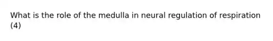 What is the role of the medulla in neural regulation of respiration (4)