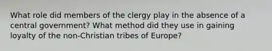 What role did members of the clergy play in the absence of a central government? What method did they use in gaining loyalty of the non-Christian tribes of Europe?