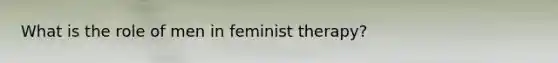 What is the role of men in feminist therapy?