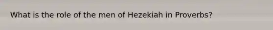 What is the role of the men of Hezekiah in Proverbs?