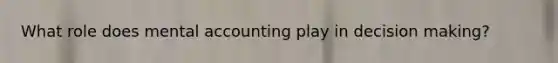 What role does mental accounting play in decision making?
