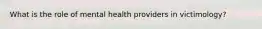 What is the role of mental health providers in victimology?