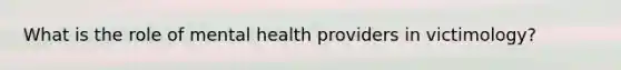 What is the role of mental health providers in victimology?