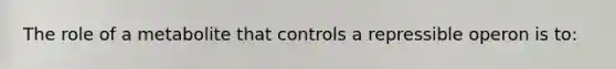 The role of a metabolite that controls a repressible operon is to: