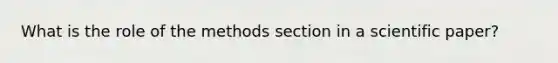 What is the role of the methods section in a scientific paper?