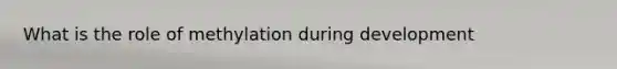 What is the role of methylation during development