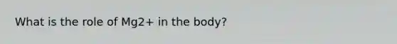 What is the role of Mg2+ in the body?