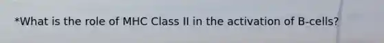 *What is the role of MHC Class II in the activation of B-cells?