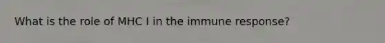 What is the role of MHC I in the immune response?