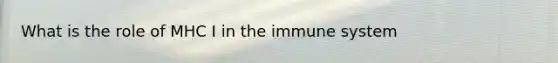 What is the role of MHC I in the immune system