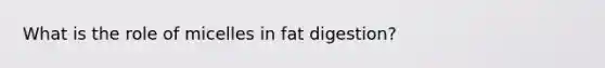 What is the role of micelles in fat digestion?