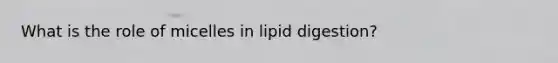 What is the role of micelles in lipid digestion?