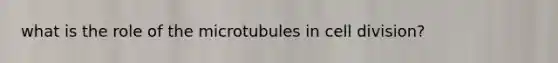 what is the role of the microtubules in <a href='https://www.questionai.com/knowledge/kjHVAH8Me4-cell-division' class='anchor-knowledge'>cell division</a>?