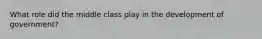 What role did the middle class play in the development of government?