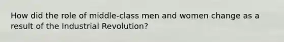 How did the role of middle-class men and women change as a result of the Industrial Revolution?