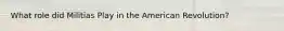 What role did Militias Play in the American Revolution?