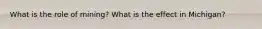 What is the role of mining? What is the effect in Michigan?