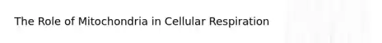 The Role of Mitochondria in Cellular Respiration