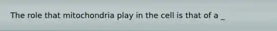 The role that mitochondria play in the cell is that of a _