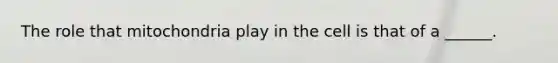 The role that mitochondria play in the cell is that of a ______.