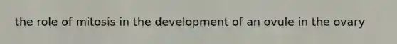 the role of mitosis in the development of an ovule in the ovary