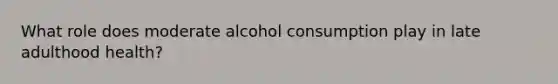 What role does moderate alcohol consumption play in late adulthood health?