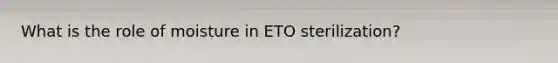 What is the role of moisture in ETO sterilization?