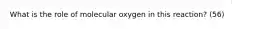 What is the role of molecular oxygen in this reaction? (56)