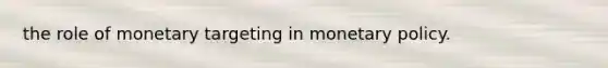 the role of monetary targeting in monetary policy.