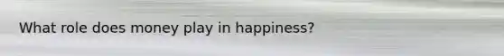 What role does money play in happiness?