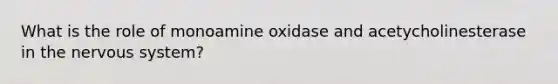 What is the role of monoamine oxidase and acetycholinesterase in the <a href='https://www.questionai.com/knowledge/kThdVqrsqy-nervous-system' class='anchor-knowledge'>nervous system</a>?