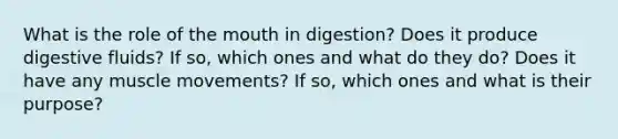 What is the role of the mouth in digestion? Does it produce digestive fluids? If so, which ones and what do they do? Does it have any muscle movements? If so, which ones and what is their purpose?