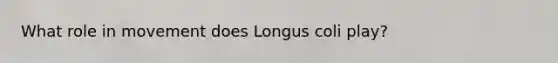 What role in movement does Longus coli play?