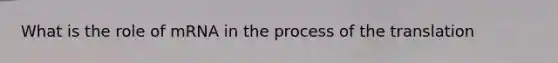 What is the role of mRNA in the process of the translation