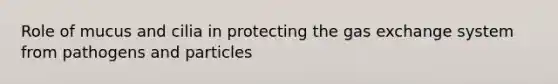 Role of mucus and cilia in protecting the gas exchange system from pathogens and particles