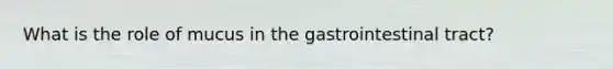 What is the role of mucus in the gastrointestinal tract?