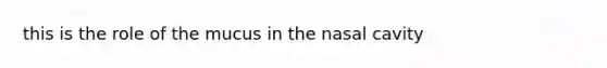 this is the role of the mucus in the nasal cavity