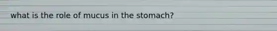 what is the role of mucus in <a href='https://www.questionai.com/knowledge/kLccSGjkt8-the-stomach' class='anchor-knowledge'>the stomach</a>?