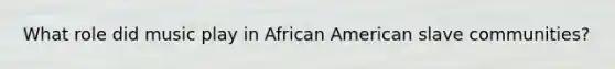 What role did music play in African American slave communities?