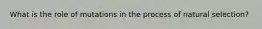 What is the role of mutations in the process of natural selection?