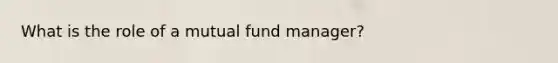 What is the role of a mutual fund manager?