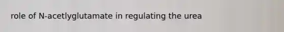 role of N-acetlyglutamate in regulating the urea