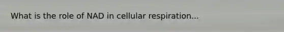 What is the role of NAD in cellular respiration...