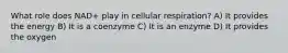 What role does NAD+ play in cellular respiration? A) It provides the energy B) It is a coenzyme C) It is an enzyme D) It provides the oxygen